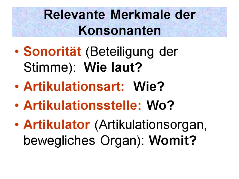 Relevante Merkmale der Konsonanten Sonorität (Beteiligung der Stimme):  Wie laut? Artikulationsart:  Wie?